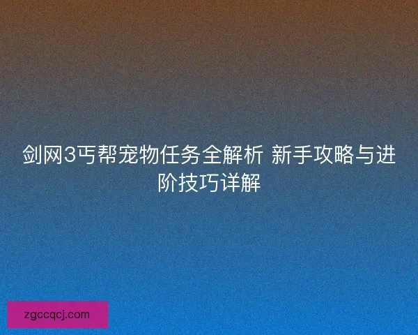 剑网3丐帮宠物任务全解析 新手攻略与进阶技巧详解 剑网3丐帮宠物任务全解析 新手攻略与进阶技巧详解