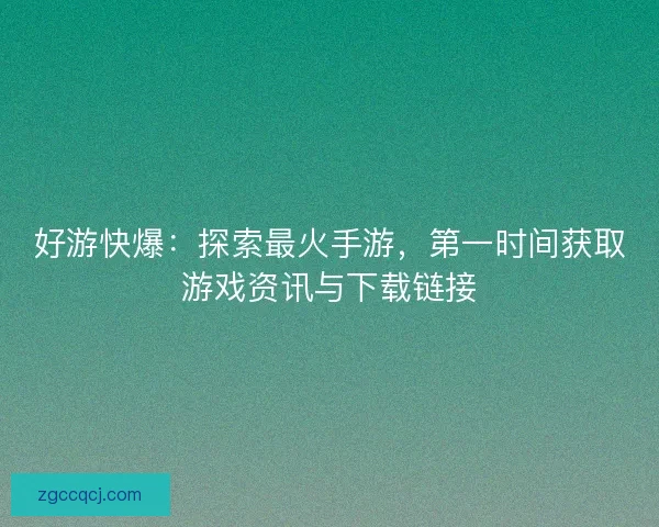 好游快爆：探索最火手游，第一时间获取游戏资讯与下载链接