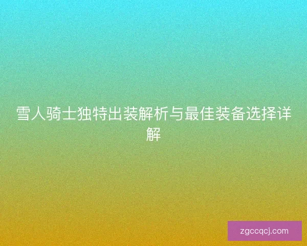 雪人骑士独特出装解析与最佳装备选择详解 雪人骑士独特出装解析与最佳装备选择详解
