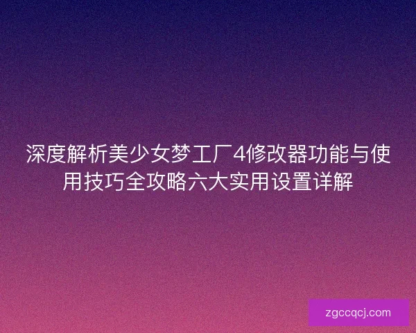 深度解析美少女梦工厂4修改器功能与使用技巧全攻略六大实用设置详解