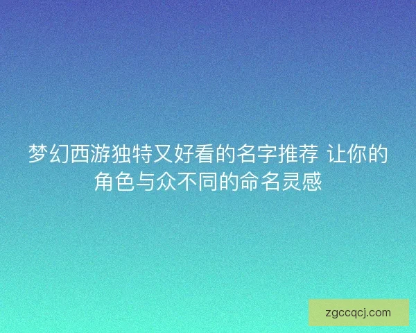 梦幻西游独特又好看的名字推荐 让你的角色与众不同的命名灵感