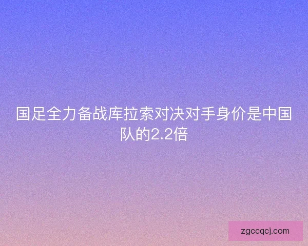 国足全力备战库拉索对决对手身价是中国队的2.2倍 国足全力备战库拉索对决对手身价是中国队的2.2倍